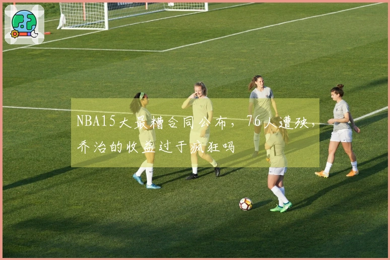 NBA15大最糟合同公布，76人遭殃，乔治的收益过于疯狂吗