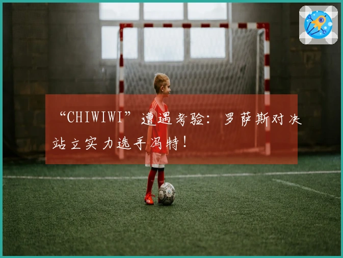“CHIWIWI”遭遇考验:罗萨斯对决站立实力选手冯特!