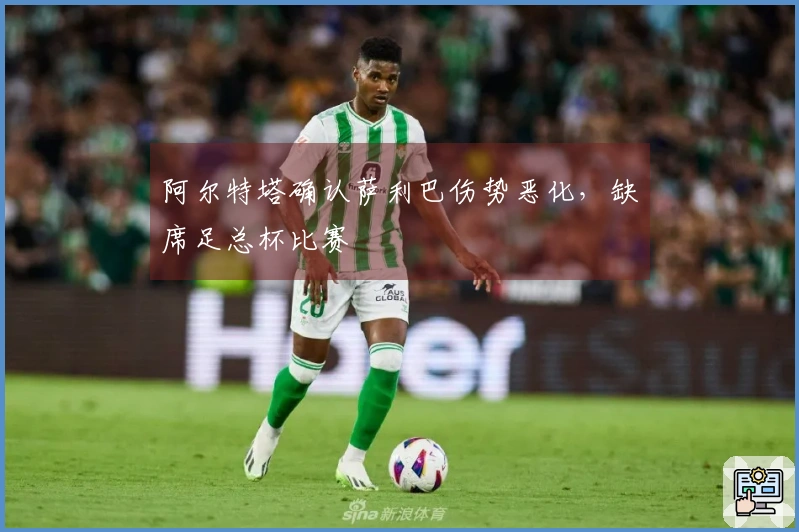 阿尔特塔确认萨利巴伤势恶化，缺席足总杯比赛