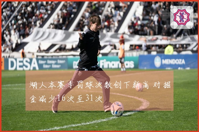 湖人本赛季罚球次数创下新高 对掘金减少16次至31次