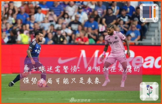 勇士球迷需警惕：库明加在老鹰的强势开局可能只是表象