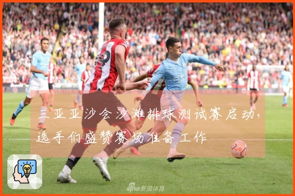 三亚亚沙会沙滩排球测试赛启动，选手们盛赞赛场准备工作