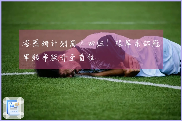 塔图姆计划周六回归！绿军东部冠军赔率跃升至首位