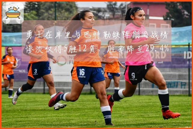 勇士在库里与巴特勒缺阵期间战绩惨淡仅得5胜12负，胜率降至29.4%