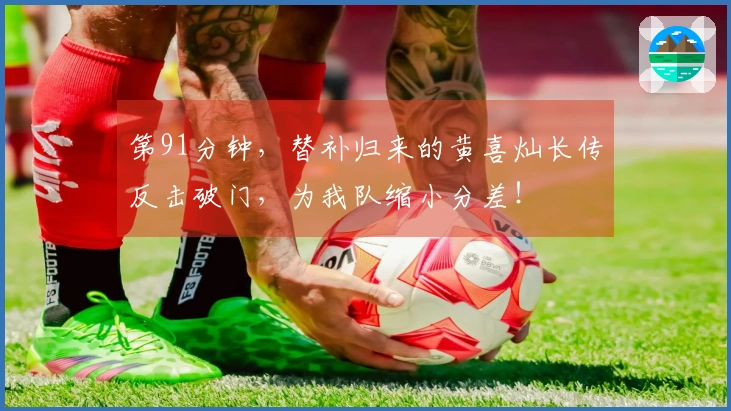 第91分钟，替补归来的黄喜灿长传反击破门，为我队缩小分差！