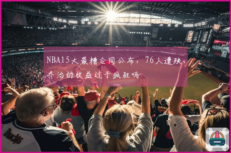 NBA15大最糟合同公布，76人遭殃，乔治的收益过于疯狂吗