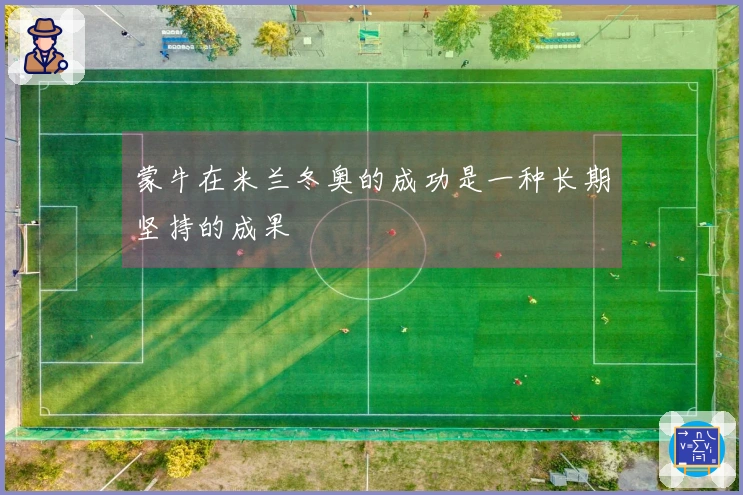 蒙牛在米兰冬奥的成功是一种长期坚持的成果